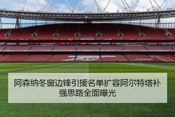 阿森纳冬窗边锋引援名单扩容阿尔特塔补强思路全面曝光
