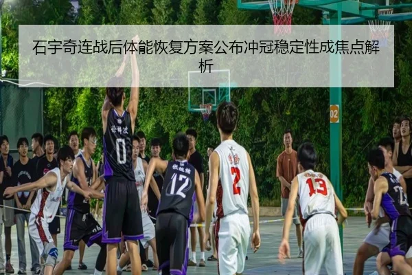 石宇奇连战后体能恢复方案公布冲冠稳定性成焦点解析