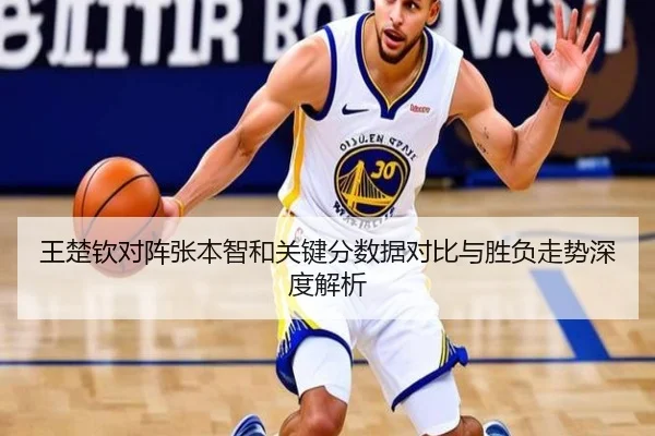 王楚钦对阵张本智和关键分数据对比与胜负走势深度解析